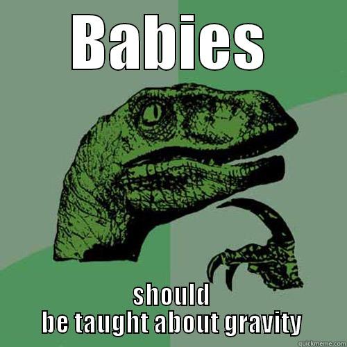 BABIES SHOULD BE TAUGHT ABOUT GRAVITY Philosoraptor