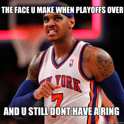 and u still dont have a ring the face u make when playoffs over - and u still dont have a ring the face u make when playoffs over  carmelo anthony