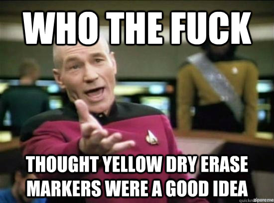 who the fuck thought yellow dry erase markers were a good idea  Annoyed Picard HD