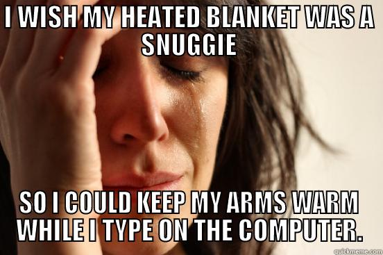 I WISH MY HEATED BLANKET WAS A SNUGGIE SO I COULD KEEP MY ARMS WARM WHILE I TYPE ON THE COMPUTER. First World Problems