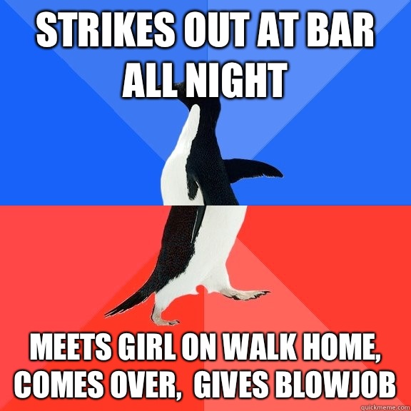 Strikes out at bar all night Meets girl on walk home,  comes over,  gives blowjob  - Strikes out at bar all night Meets girl on walk home,  comes over,  gives blowjob   Misc