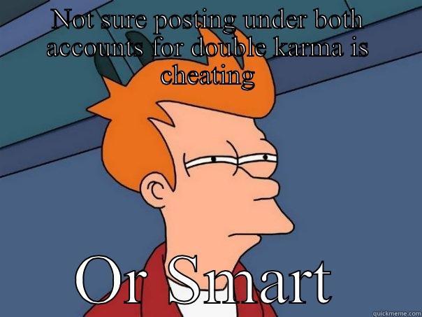 NOT SURE POSTING UNDER BOTH ACCOUNTS FOR DOUBLE KARMA IS CHEATING OR SMART Futurama Fry