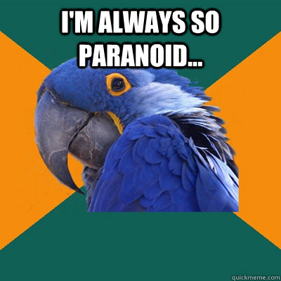 I'm always so paranoid...   Paranoid Parrot