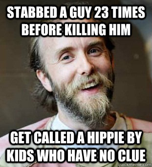 Stabbed a Guy 23 times before killing him Get called a Hippie by kids who have no clue  Hippie Father