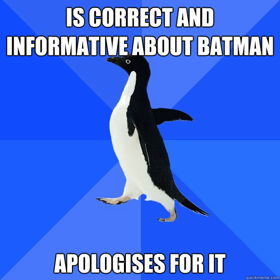 Is correct and informative about Batman Apologises for it  Socially Awkward Penguin