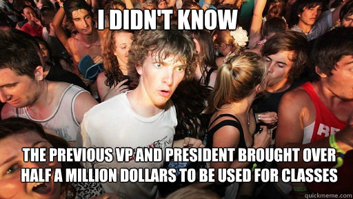 I DIDN'T KNOW
 THE PREVIOUS VP AND PRESIDENT BROUGHT OVER HALF A MILLION DOLLARS TO BE USED FOR CLASSES  Sudden Clarity Clarence