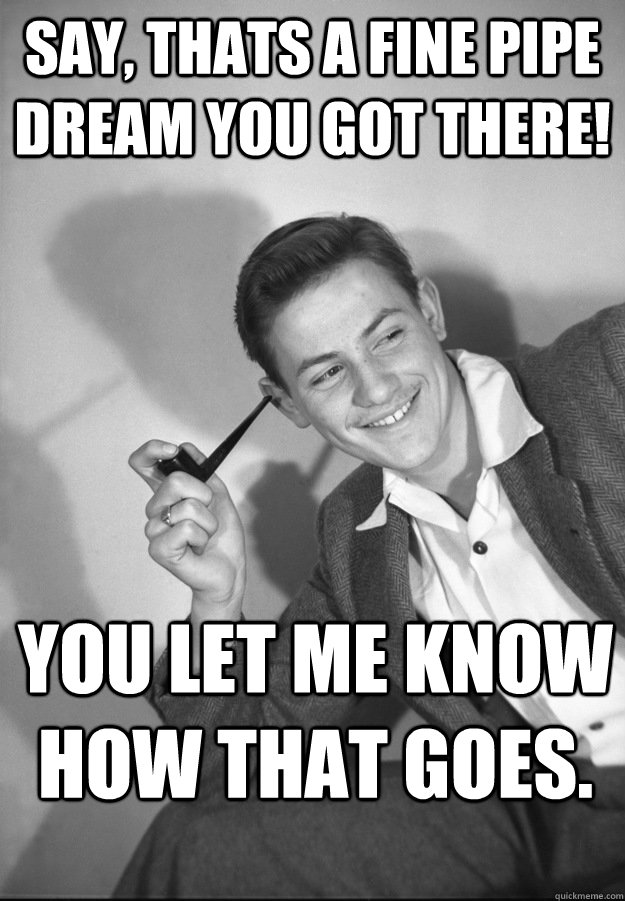 Image result for pipe dream gif or meme