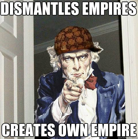 dismantles empires creates own empire  Scumbag Uncle Sam