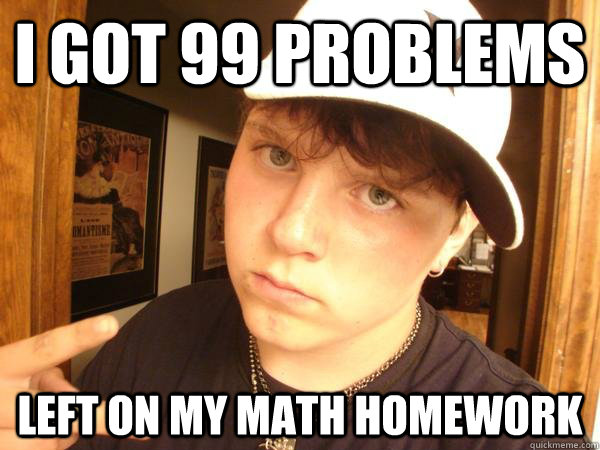 i got 99 PROblems left on my math homework  Suburban Gangster