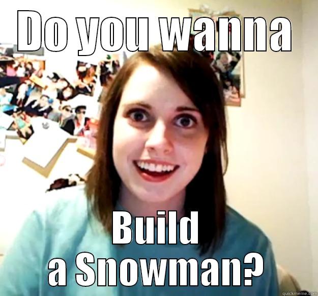 DO YOU WANNA BUILD A SNOWMAN? Overly Attached Girlfriend