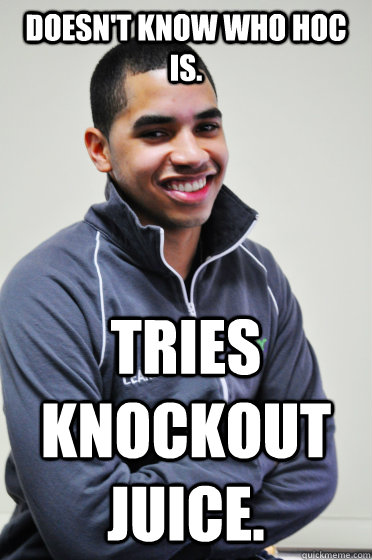 Doesn't know who Hoc is. Tries knockout juice.  Excited Poly Kid