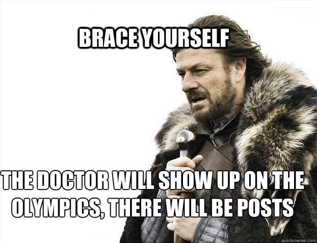 BRACE YOURSELF The doctor will show up on the olympics, there will be posts  BRACE YOURSELF TIMELINE POSTS