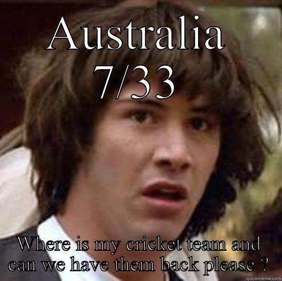 AUSTRALIA 7/33 WHERE IS MY CRICKET TEAM AND CAN WE HAVE THEM BACK PLEASE ? conspiracy keanu