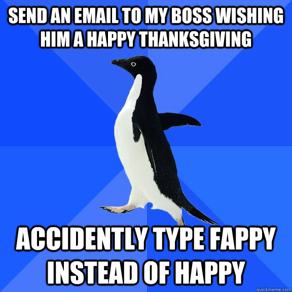 Send an Email to my boss wishing him a happy thanksgiving Accidently type fappy instead of happy  Socially Awkward Penguin
