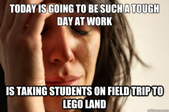 Today is going to be such a tough day at work Is taking students on field trip to Lego Land  First World Problems