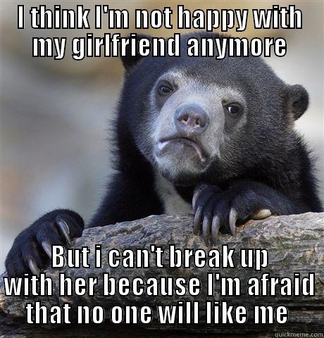 I THINK I'M NOT HAPPY WITH MY GIRLFRIEND ANYMORE BUT I CAN'T BREAK UP WITH HER BECAUSE I'M AFRAID THAT NO ONE WILL LIKE ME  Confession Bear