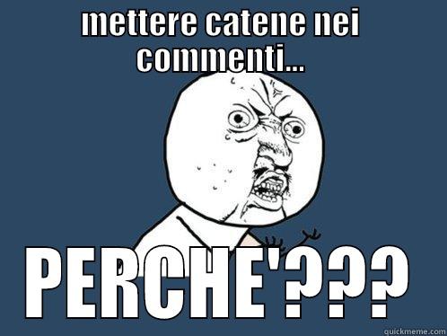 METTERE CATENE NEI COMMENTI... PERCHE'??? Y U No