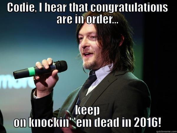CODIE, I HEAR THAT CONGRATULATIONS ARE IN ORDER... KEEP ON KNOCKIN' 'EM DEAD IN 2016! Misc