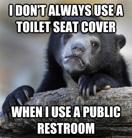 I don't always use a toilet seat cover When i use a public restroom - I don't always use a toilet seat cover When i use a public restroom  Confession Bear