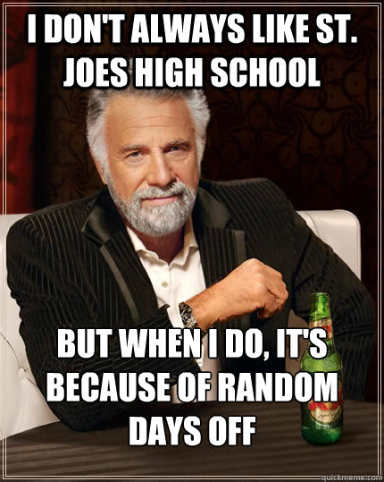 I don't always like St. Joes high school but when i do, it's because of random days off  The Most Interesting Man In The World