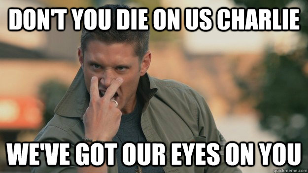 Don't you die on us Charlie We've got our eyes on you - Don't you die on us Charlie We've got our eyes on you  Eye of the Tiger Dean