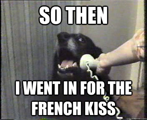 so then I went in for the french kiss - so then I went in for the french kiss  This is dog