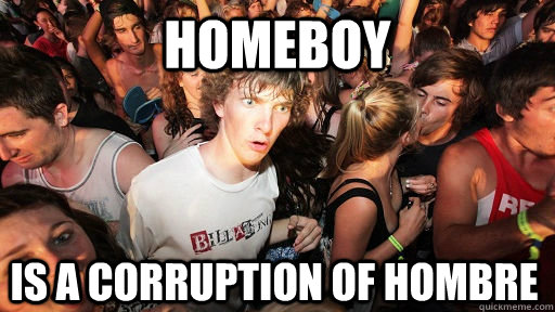 Homeboy is a corruption of Hombre  Sudden Clarity Clarence