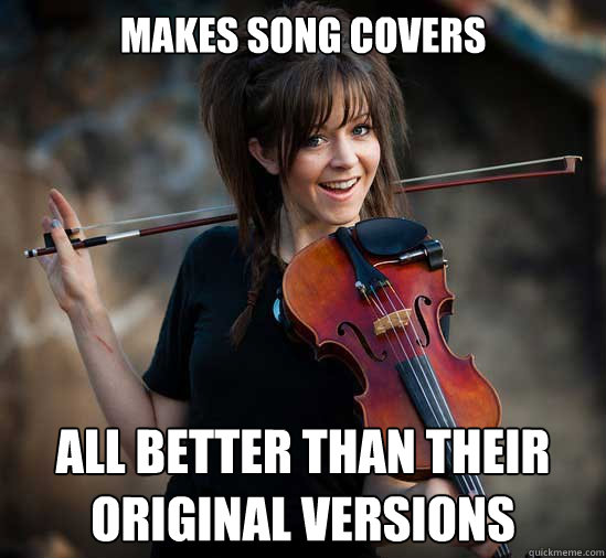 Makes song covers all better than their original versions  Lindsey Stirling