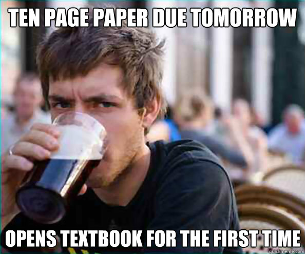 Ten Page paper due tomorrow opens textbook for the first time  Lazy College Senior