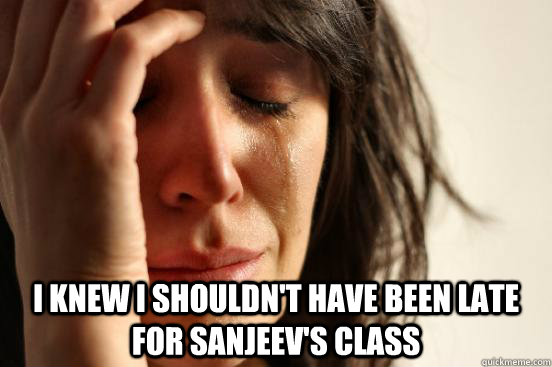  I knew I shouldn't have been late for Sanjeev's class  First World Problems