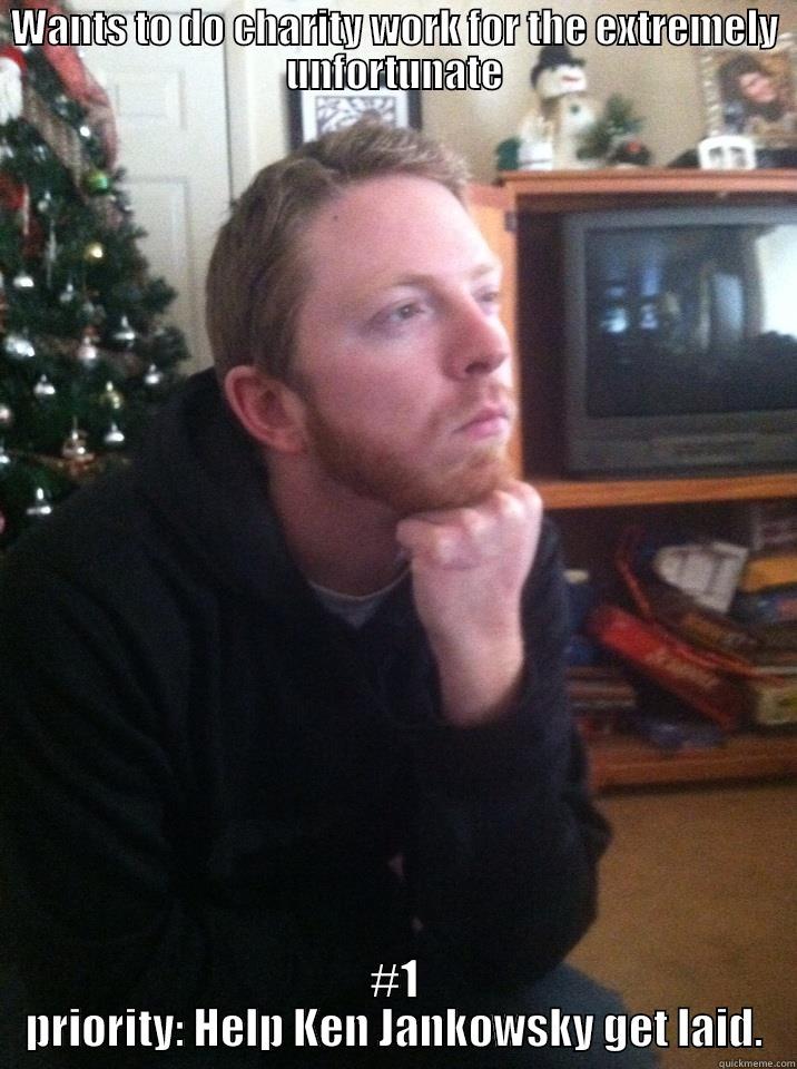WANTS TO DO CHARITY WORK FOR THE EXTREMELY UNFORTUNATE #1 PRIORITY: HELP KEN JANKOWSKY GET LAID. Misc