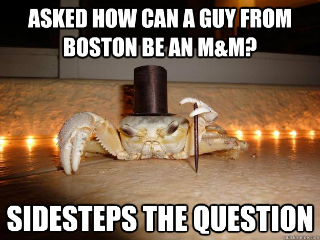 asked how can a guy from Boston be an M&M? sidesteps the question  Fancy Crab