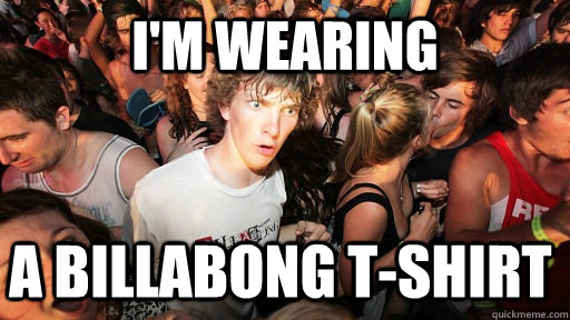 I'm wearing a billabong t-shirt  Sudden Clarity Clarence