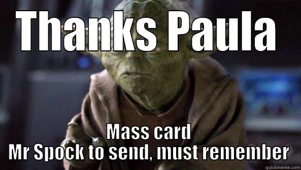 THANKS PAULA MASS CARD MR SPOCK TO SEND, MUST REMEMBER True dat, Yoda.