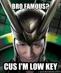 Bro famous? Cus I'm Low key  Loki Meme