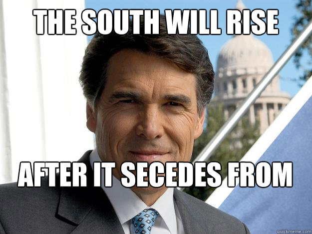 The South will rise again After it secedes from the union - The South will rise again After it secedes from the union  Rick perry