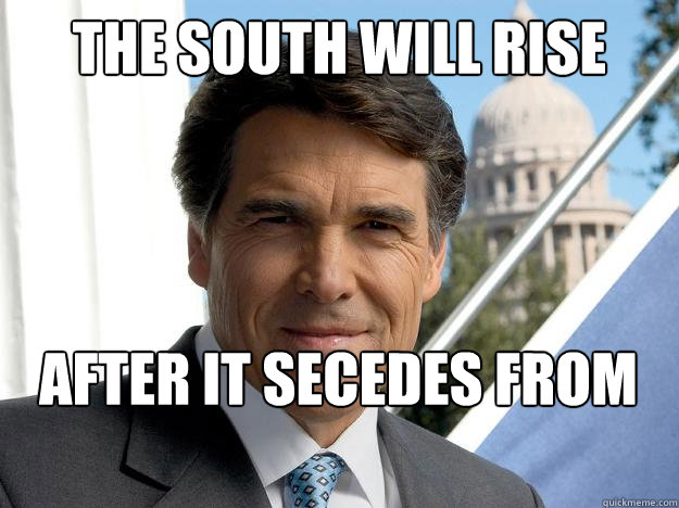 The South will rise again After it secedes from the union  Rick perry