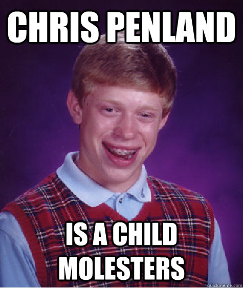 Chris Penland is a child molesters  Bad Luck Brian