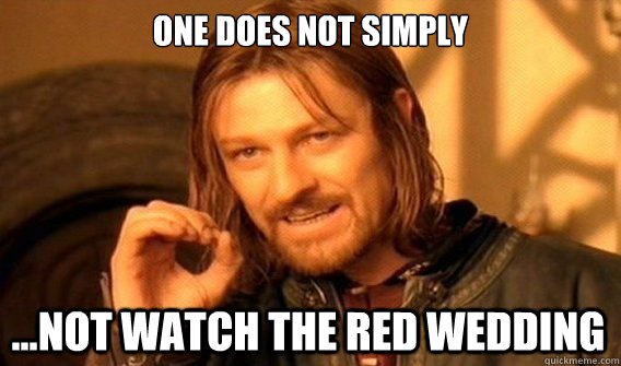 ONE DOES NOT SIMPLY ...NOT WATCH THE RED WEDDING  One Does Not Simply