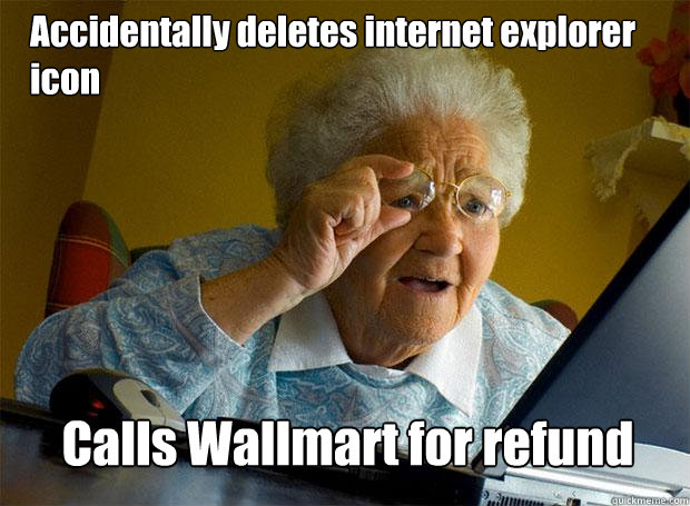 Accidentally deletes internet explorer icon Calls Wallmart for refund  Grandma finds the Internet