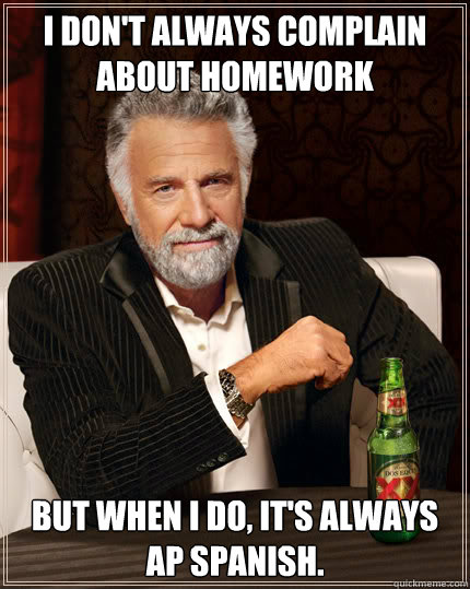 I don't always complain about homework But when I do, it's always AP Spanish.  Dos Equis man