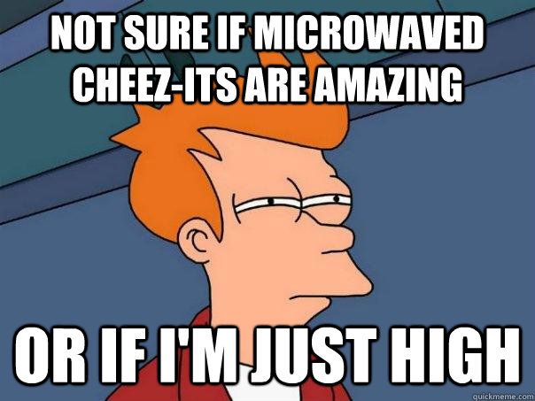 not sure if microwaved cheez-its are amazing or if i'm just high  Futurama Fry