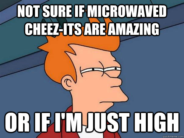 not sure if microwaved cheez-its are amazing or if i'm just high - not sure if microwaved cheez-its are amazing or if i'm just high  Futurama Fry