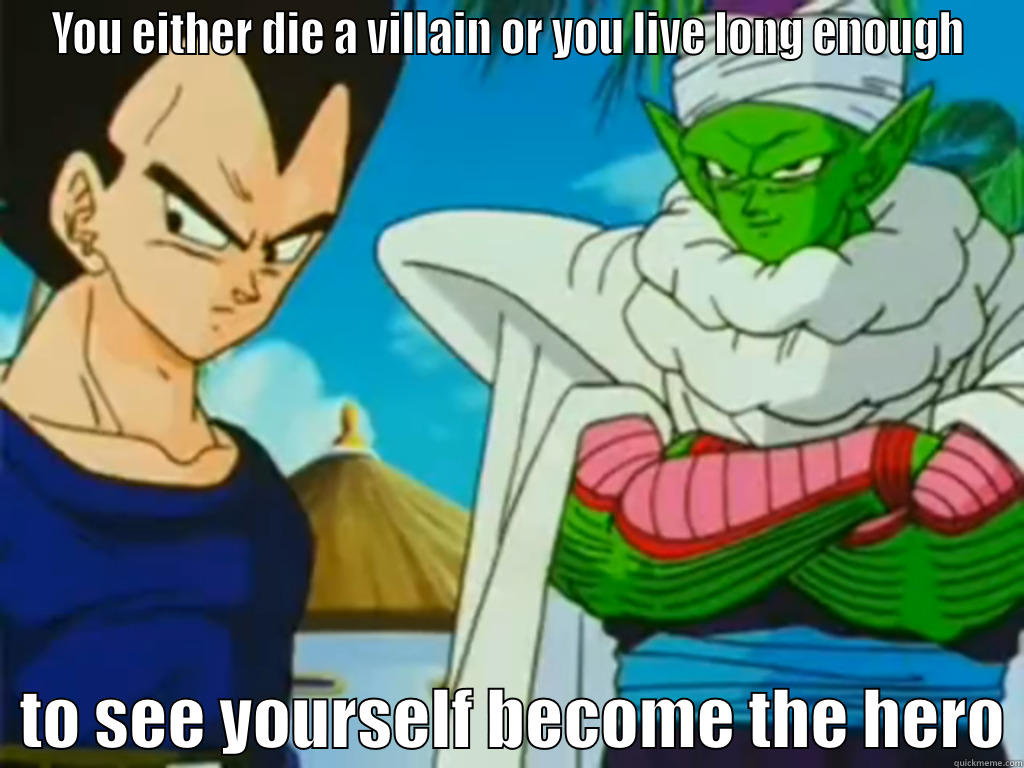 Dragon Ball Z proves them all wrong - YOU EITHER DIE A VILLAIN OR YOU LIVE LONG ENOUGH   TO SEE YOURSELF BECOME THE HERO Misc