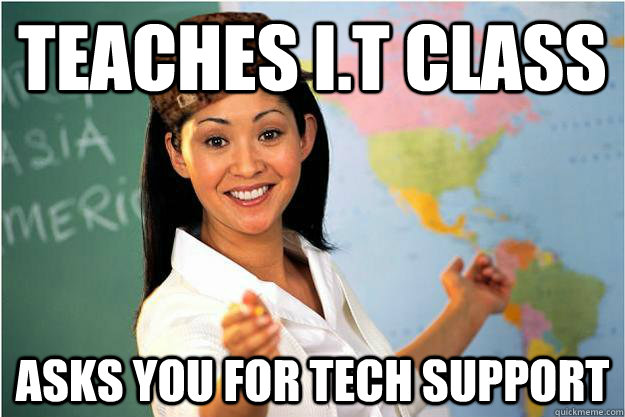 Teaches I.T class Asks you for tech support  Scumbag Teacher