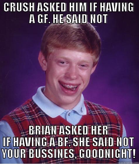 CRUSH ASKED HIM IF HAVING A GF. HE SAID NOT BRIAN ASKED HER IF HAVING A BF. SHE SAID NOT YOUR BUSSINES, GOODNIGHT! Bad Luck Brian