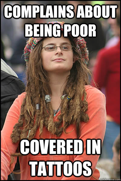 Complains about being poor covered in tattoos - Complains about being poor covered in tattoos  College Liberal