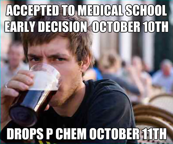 accepted to medical school early decision  october 10th drops p chem october 11th  Lazy College Senior