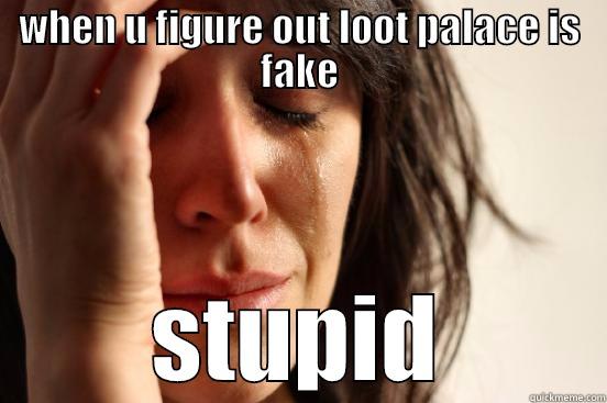WHEN U FIGURE OUT LOOT PALACE IS FAKE STUPID First World Problems