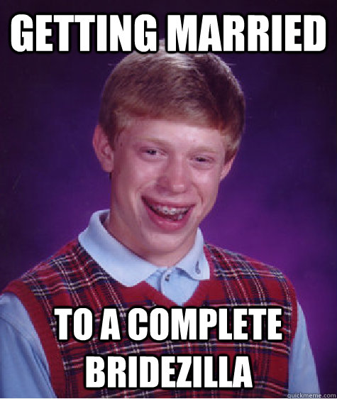 getting married to a complete bridezilla   Bad Luck Brian